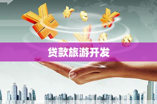 杏花岭贷款旅游开发