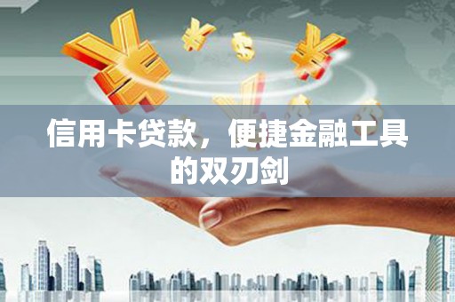 泾川信用卡贷款，便捷金融工具的双刃剑