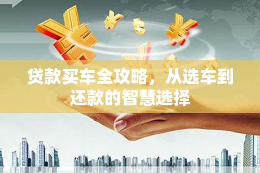 佳木斯贷款买车全攻略，从选车到还款的智慧选择