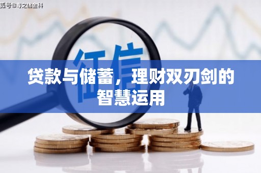 长安贷款与储蓄，理财双刃剑的智慧运用
