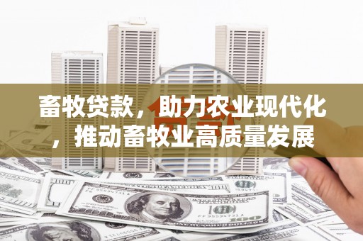 玉树畜牧贷款，助力农业现代化，推动畜牧业高质量发展