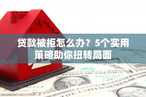 平湖贷款被拒怎么办？5个实用策略助你扭转局面