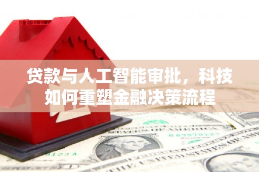 天元贷款与人工智能审批，科技如何重塑金融决策流程