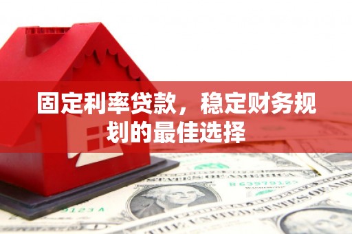 古镇固定利率贷款，稳定财务规划的最佳选择
