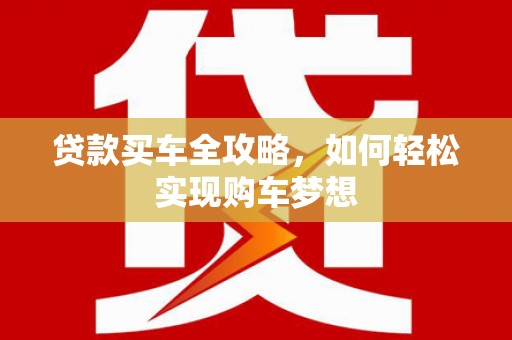 枣阳贷款买车全攻略，如何轻松实现购车梦想