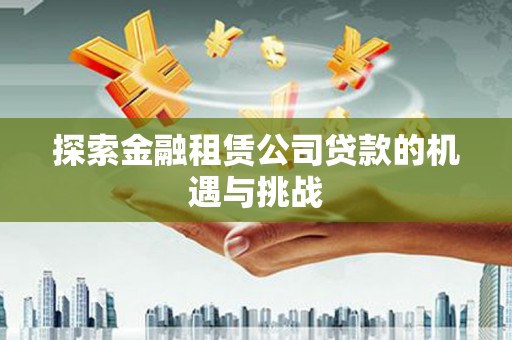 汤原探索金融租赁公司贷款的机遇与挑战