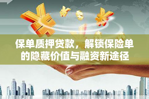保定保单质押贷款，解锁保险单的隐藏价值与融资新途径