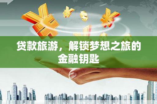 泗阳贷款旅游，解锁梦想之旅的金融钥匙