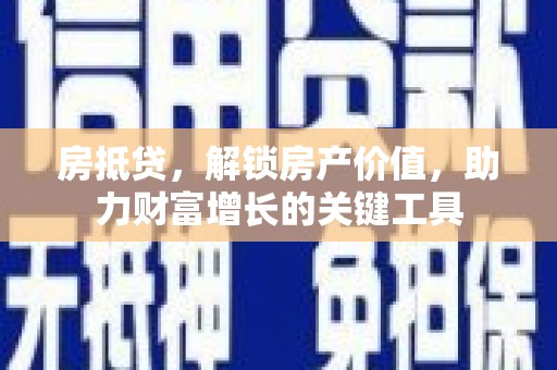 即墨房抵贷，解锁房产价值，助力财富增长的关键工具