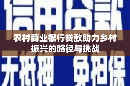 岑巩农村商业银行贷款助力乡村振兴的路径与挑战