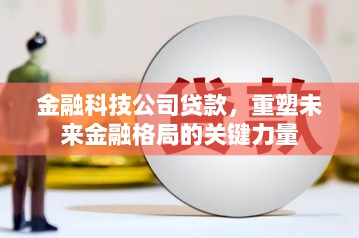 香格里拉金融科技公司贷款，重塑未来金融格局的关键力量