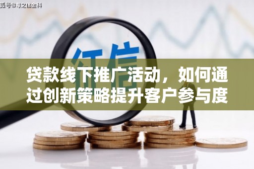 秦安贷款线下推广活动，如何通过创新策略提升客户参与度