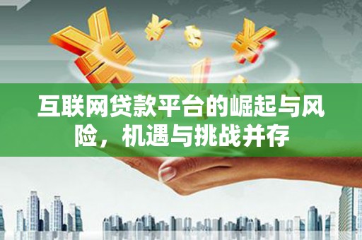 江孜互联网贷款平台的崛起与风险，机遇与挑战并存