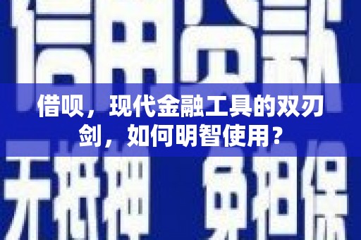 濮阳借呗，现代金融工具的双刃剑，如何明智使用？