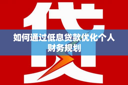 大林如何通过低息贷款优化个人财务规划
