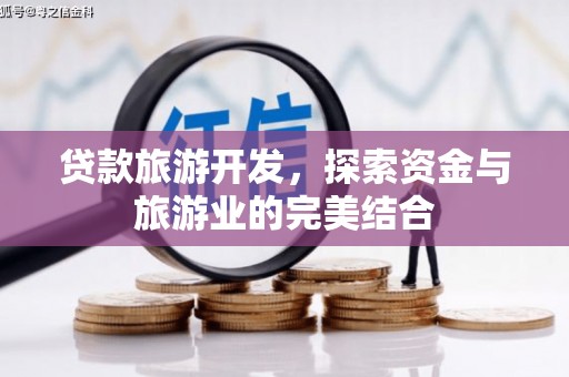 梁平贷款旅游开发，探索资金与旅游业的完美结合