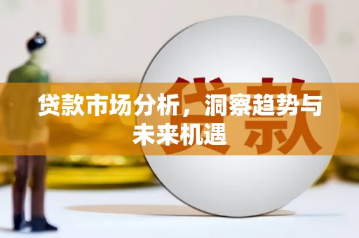 太和贷款市场分析，洞察趋势与未来机遇
