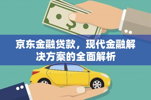 南竿京东金融贷款，现代金融解决方案的全面解析