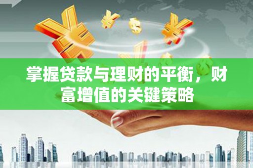 同德掌握贷款与理财的平衡，财富增值的关键策略