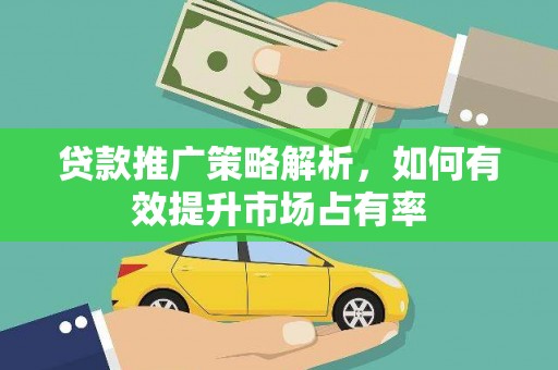 溪口贷款推广策略解析，如何有效提升市场占有率