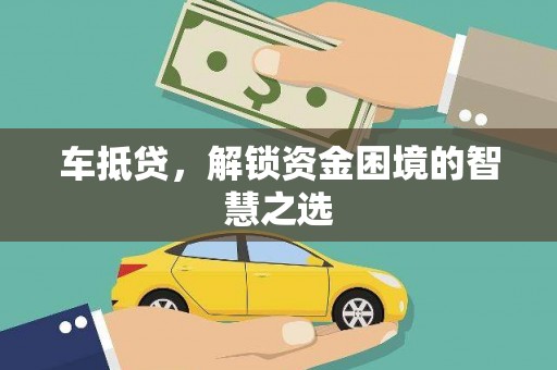 衡阳车抵贷，解锁资金困境的智慧之选
