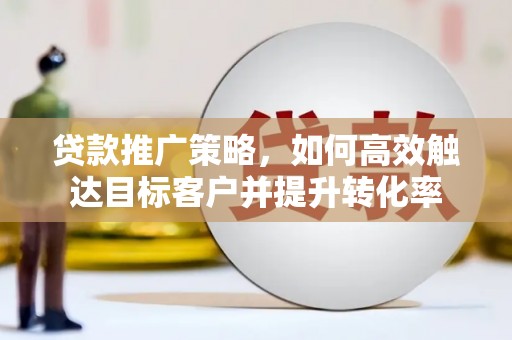 吴中贷款推广策略，如何高效触达目标客户并提升转化率