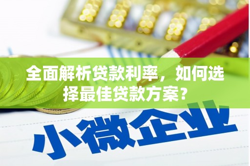 富裕全面解析贷款利率，如何选择最佳贷款方案？