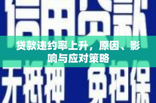 镇远贷款违约率上升，原因、影响与应对策略