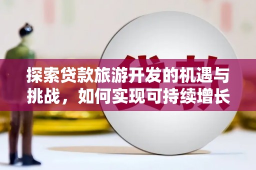 新都探索贷款旅游开发的机遇与挑战，如何实现可持续增长