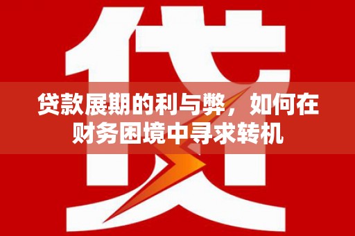 隆昌贷款展期的利与弊，如何在财务困境中寻求转机