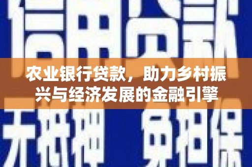 天峨农业银行贷款，助力乡村振兴与经济发展的金融引擎