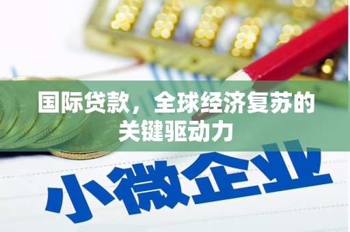 和县国际贷款，全球经济复苏的关键驱动力