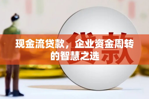 盈江现金流贷款，企业资金周转的智慧之选