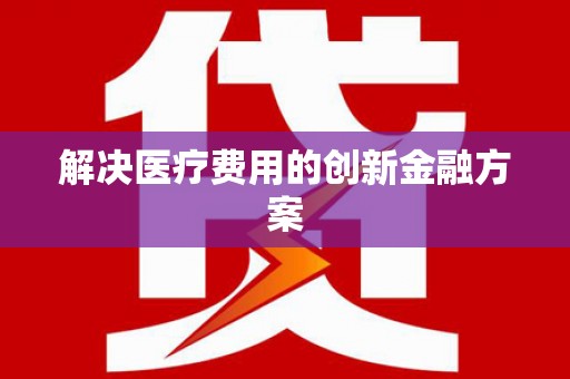 皇姑解决医疗费用的创新金融方案