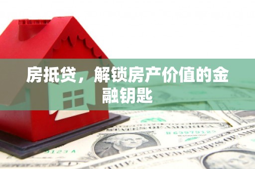 沁源房抵贷，解锁房产价值的金融钥匙