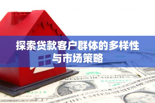 高平探索贷款客户群体的多样性与市场策略