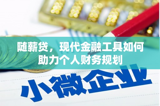 龙江随薪贷，现代金融工具如何助力个人财务规划