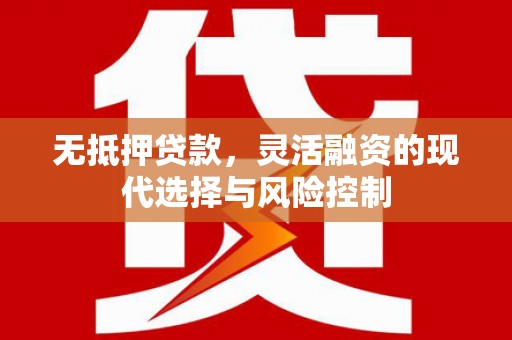 九龙城无抵押贷款，灵活融资的现代选择与风险控制