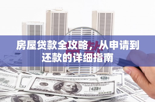 榕城房屋贷款全攻略，从申请到还款的详细指南