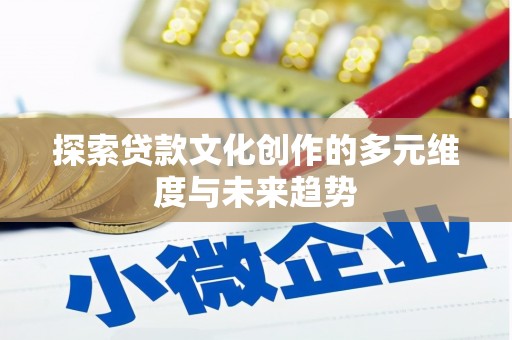 阿勒泰探索贷款文化创作的多元维度与未来趋势