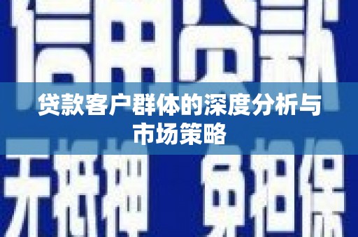 凌源贷款客户群体的深度分析与市场策略