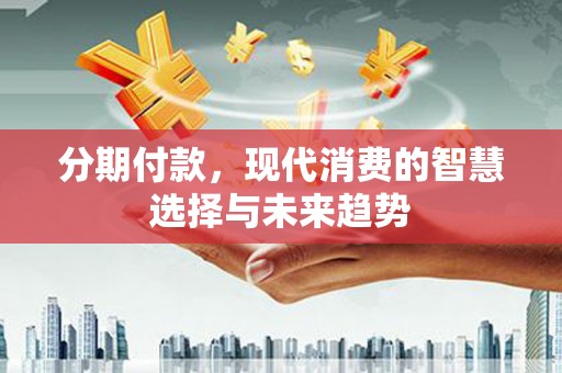镇巴分期付款，现代消费的智慧选择与未来趋势
