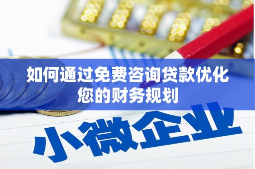 滁州如何通过免费咨询贷款优化您的财务规划