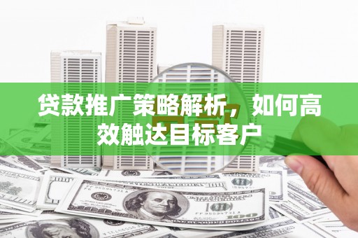 马边贷款推广策略解析，如何高效触达目标客户