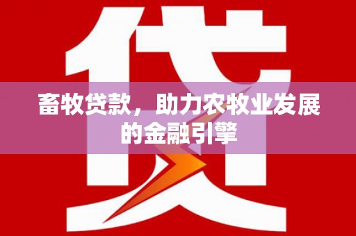 三明畜牧贷款，助力农牧业发展的金融引擎