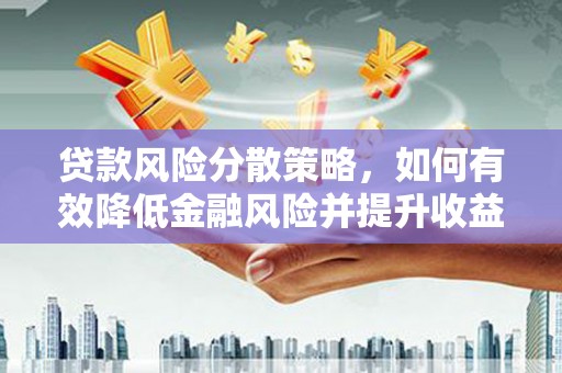 睢阳贷款风险分散策略，如何有效降低金融风险并提升收益
