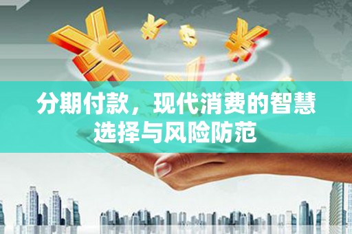 和美分期付款，现代消费的智慧选择与风险防范