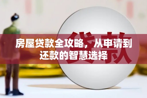 泰来房屋贷款全攻略，从申请到还款的智慧选择