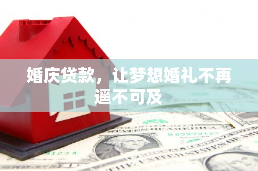龙潭婚庆贷款，让梦想婚礼不再遥不可及