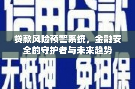 玉州贷款风险预警系统，金融安全的守护者与未来趋势